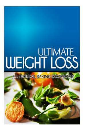 Ultimate Weight Loss - All Natural Baking Cookbook de Ultimate Weight Loss