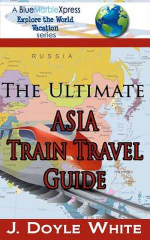 The Ultimate Asia Train Travel Guide de J. Doyle White