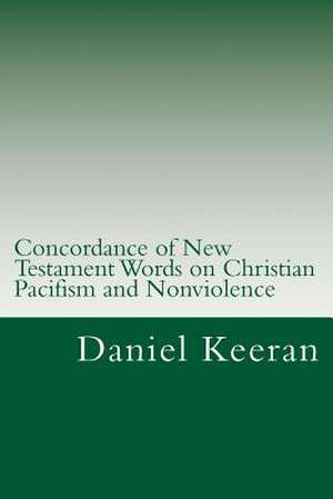 Concordance of New Testament Words on Christian Pacifism and Nonviolence de Daniel Keeran