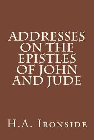 Addresses on the Epistles of John and Jude de H. a. Ironside