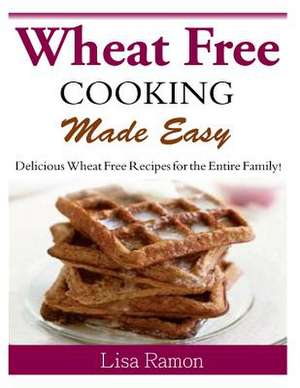 Wheat Free Cooking Made Easy de Lisa Ramon