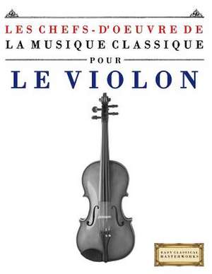 Les Chefs-D'Oeuvre de La Musique Classique Pour Le Violon de Easy Classical Masterworks