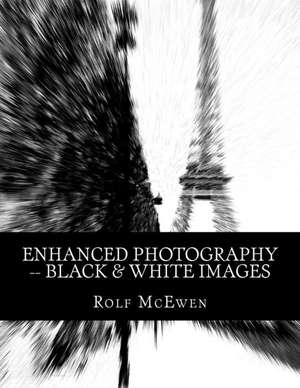 Enhanced Photography -- Black & White Images de Rolf McEwen