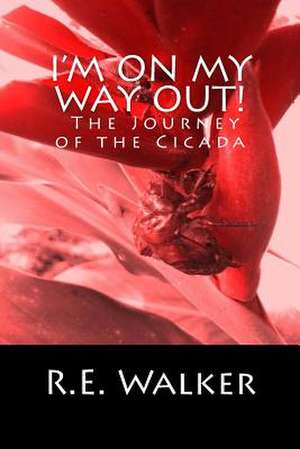 I'm on My Way Out! the Journey of the Cicada de R. E. Walker