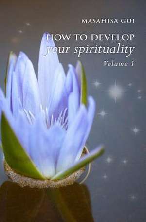 How to Develop Your Spirituality, Volume 1 de Masahisa Goi