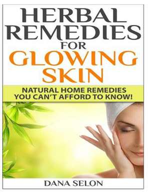 Herbal Remedies for Glowing Skin de Dana Selon