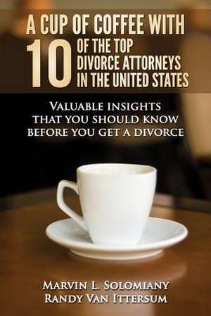 A Cup of Coffee with 10 of the Top Divorce Attorneys in the United States de Marvin L. Solomiany