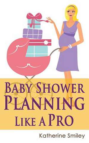 Baby Shower Planning Like a Pro de Katherine Smiley