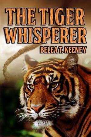 The Tiger Whisperer de Belea T. Keeney