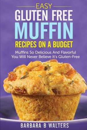 Easy Gluten Free Muffin Recipes on a Budget de Barbara B. Walters