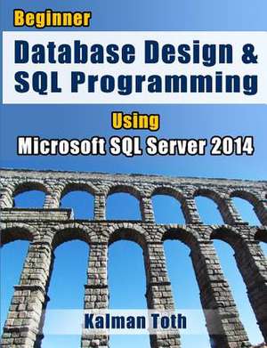 Beginner Database Design & SQL Programming Using Microsoft SQL Server 2014 de Kalman Toth