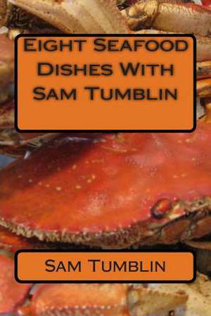 Eight Seafood Dishes with Sam Tumblin de Sam Edward Tumblin Jr