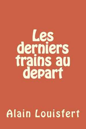 Les Derniers Trains a Partir de M. Alain Louisfert