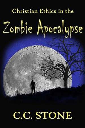 Christian Ethics in the Zombie Apocalypse de C. C. Stone