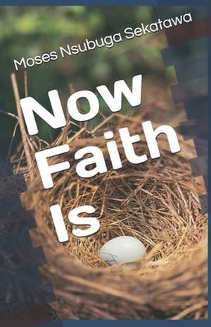 Now Faith Is de Moses Nsubuga Sekatawa