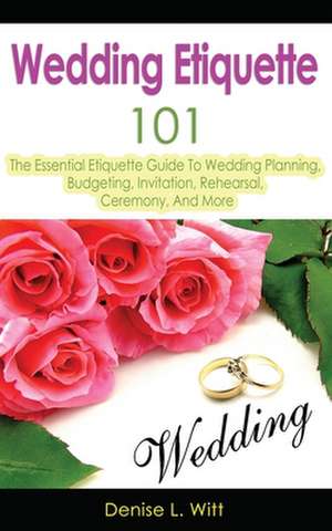 Wedding Etiquette 101 de Denise L. Witt