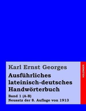 Ausfuhrliches Lateinisch-Deutsches Handworterbuch de Karl Ernst Georges