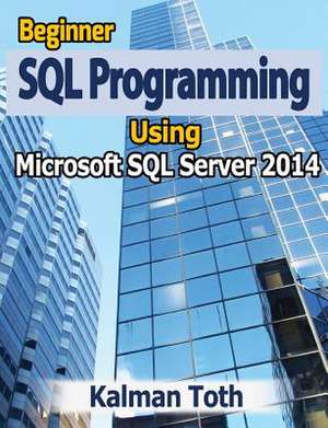 Beginner SQL Programming Using Microsoft SQL Server 2014 de Kalman Toth