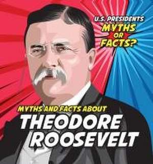 Myths and Facts about Theodore Roosevelt de Ezra E Knopp