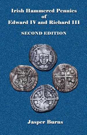 Irish Hammered Pennies of Edward IV and Richard III, Second Edition de Jasper Burns