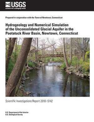 Hydrogeology and Numerical Simulation of the Unconsolidated Glacial Aquifer in the Pootatuck River Basin, Newtown, Connecticut de U. S. Department of the Interior