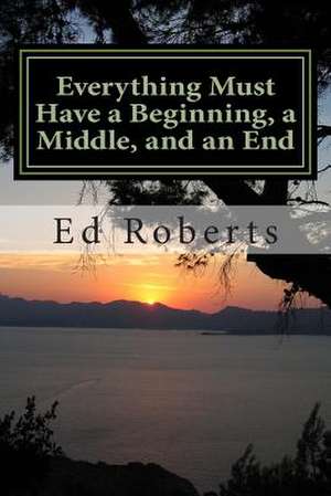 Everything Must Have a Beginning, a Middle, and an End de Ed Roberts