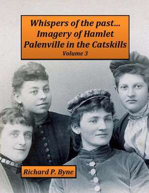 Whispers of the Past...Imagery of Hamlet Palenville in the Catskills Volume 3 de Richard P. Byne