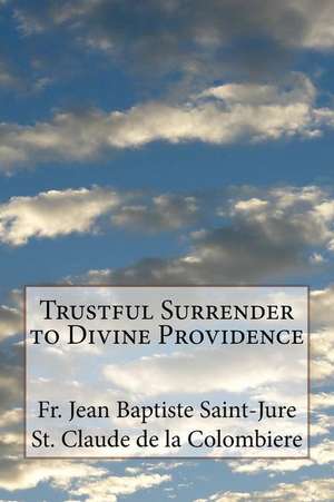 Trustful Surrender to Divine Providence de Fr Jean Baptiste Saint-Jure