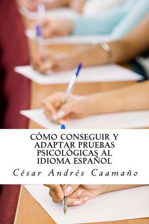 Como Conseguir y Adaptar Pruebas Psicologicas Al Idioma Espanol de Cesar Andres Caamano