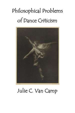 Philosophical Problems of Dance Criticism de Julie C. Van Camp