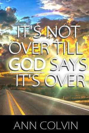 It's Not Over Till God Says It's Over de Ann Colvin