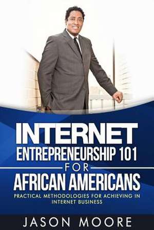 Internet Entrepreneurship 101 for African Americans de Jason W. Moore