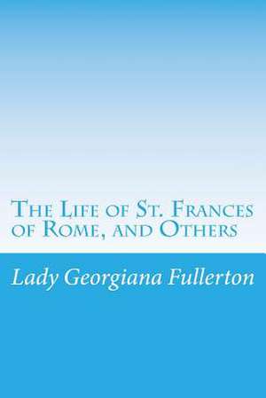 The Life of St. Frances of Rome, and Others de Lady Georgiana Fullerton