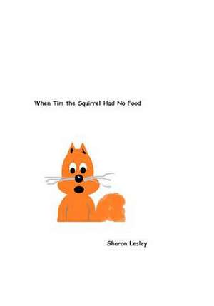 When Tim the Squirrel Had No Food de Sharon Lesley