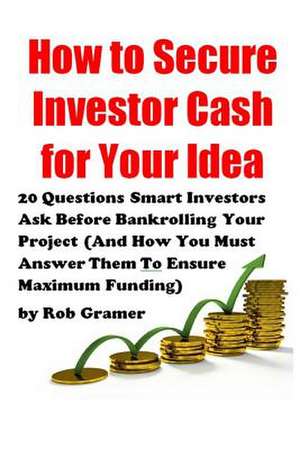 How to Secure Investor Cash for Your Idea de Rob W. Gramer