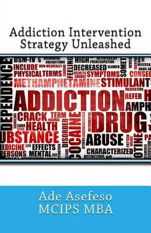 Addiction Intervention Strategy Unleashed de Ade Asefeso McIps Mba