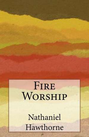 Fire Worship de Nathaniel Hawthorne