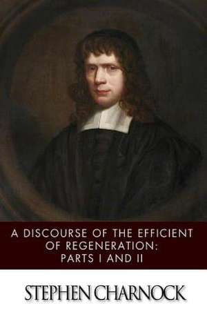 A Discourse of the Efficient of Regeneration de Stephen Charnock