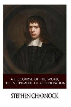 A Discourse of the Word, the Instrument of Regeneration de Stephen Charnock