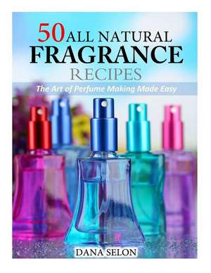 50 All Natural Fragrance Recipes de Dana Selon