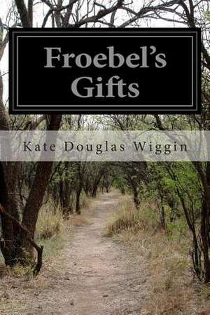 Froebel's Gifts de Kate Douglas Wiggin