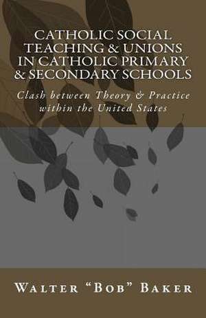 Catholic Social Teaching & Unions in Catholic Primary & Secondary Schools de Walter Bob Baker