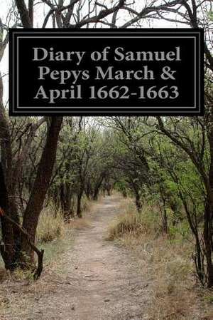 Diary of Samuel Pepys March & April 1662-1663 de Samuel Pepys