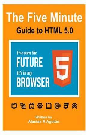 The Five Minute Guide to HTML 5.0 de Alastair R. Agutter