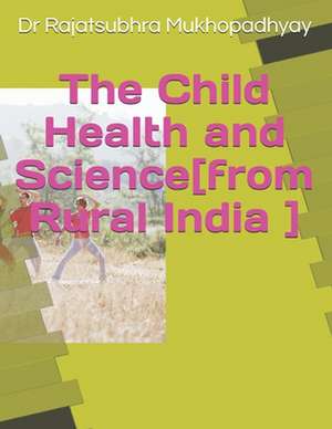 The Child Health and Science[from Rural India] de Dr Rajatsubhra Mukhopadhyay MD