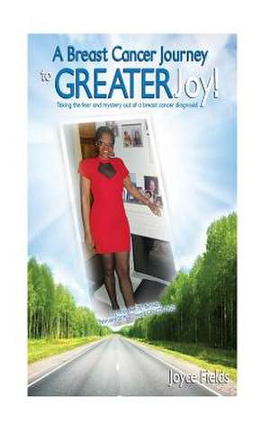 A Breast Cancer Journey to Greater Joy! de Joyce Fields