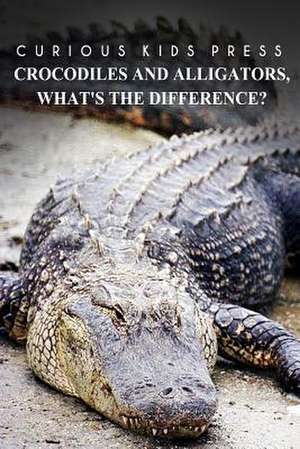 Crocodiles and Alligators, What?s the Difference - Curious Kids Press de Curious Kids Press