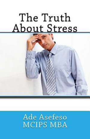 The Truth about Stress de Ade Asefeso McIps Mba