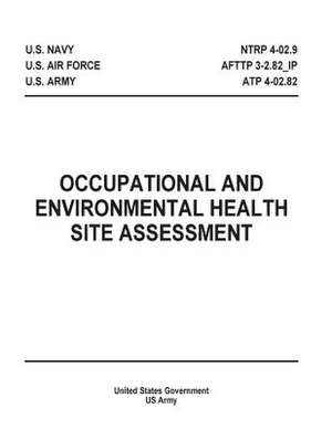 Occupational and Environmental Health Site Assessment Ntrp 4-02.9 Afttp 3-2.82_ip Atp 4-02.82 de United States Government Us Army