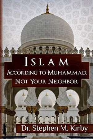 Islam According to Muhammad, Not Your Neighbor de Dr Stephen M. Kirby